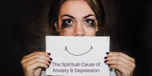 The Spiritual Cause of Anxiety & Depression