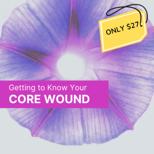 Getting to Know Your Core Wound - Only $27