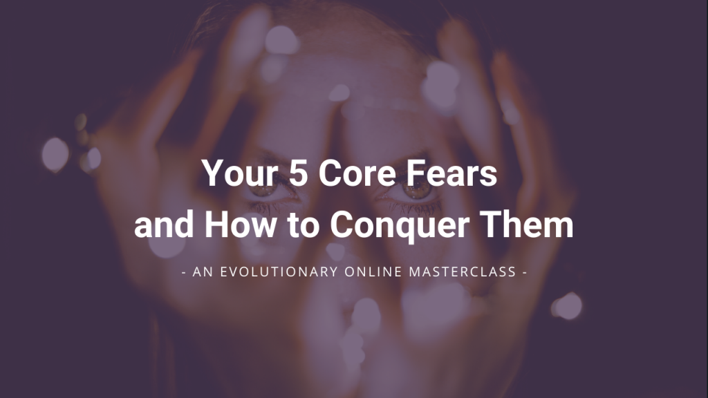 Your 5 Core Fears and How to Conquer Them