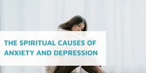 The Spiritual Causes of Anxiety and Depression