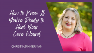 How to Know If You're Ready to Heal Your Core Wound