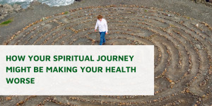 How Your Spiritual Journey Might Be Making Your Health Worse