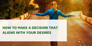 How to Make a Decision That Aligns with Your Desires