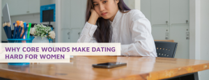 Text "Why Core Wounds Make Dating Hard for Women" overlaying image of woman staring dejectedly at her phone sitting on the table